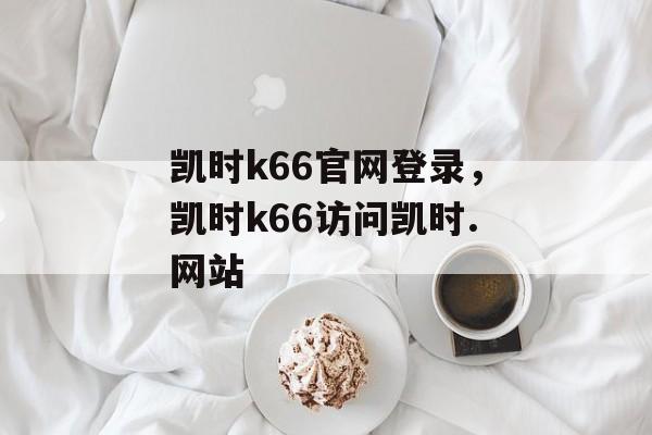 凯时k66官网登录，凯时k66访问凯时.网站