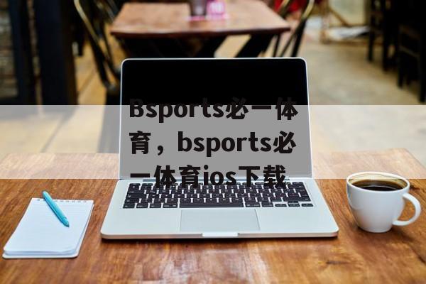 Bsports必一体育，bsports必一体育ios下载