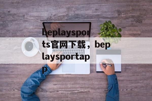 beplaysports官网下载，beplaysportapp