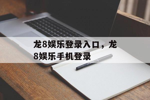 龙8娱乐登录入口，龙8娱乐手机登录